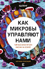 Как микробы управляют нами. Тайные властители жизни на Земле