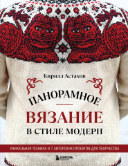 Панорамное вязание в стиле модерн. Уникальная техника и 7 авторских проектов для творчества - Фото 6