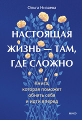 Настоящая жизнь — там, где сложно. Книга, которая поможет обнять себя и идти вперед - Фото 1