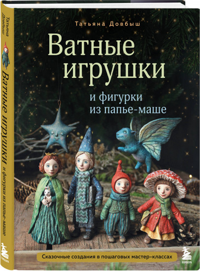 Ватные игрушки и фигурки из папье-маше. Сказочные создания в пошаговых мастер-классах