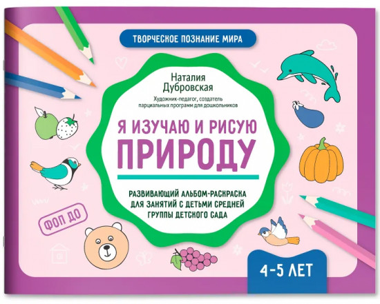 Я изучаю и рисую природу. Развивающий альбом-раскраска для занятий с детьми ясельной группы детского сада. 4-5 лет