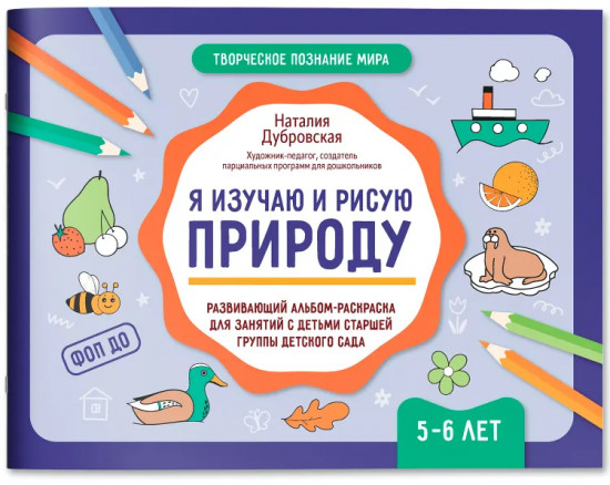 Я изучаю и рисую природу. Развивающий альбом-раскраска для занятий с детьми ясельной группы детского сада. 5-6 лет