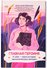 Главная героиня. К себе — через истории вдохновляющих женщин - Фото 1