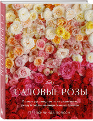 Садовые розы. Полное руководство по выращиванию, уходу и созданию потрясающих букетов - Фото 2