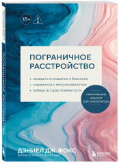 Пограничное расстройство. Практические задания для самопомощи. Наладить отношения с близкими, справиться с импульсивностью, победить страх покинутости - Фото 2