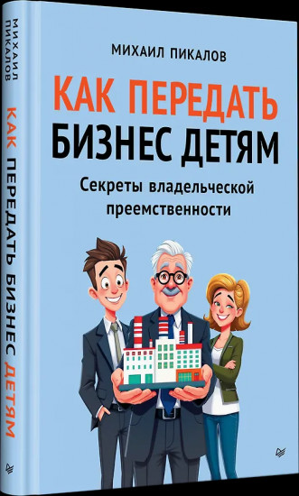 Как передать бизнес детям. Секреты владельческой преемственности
