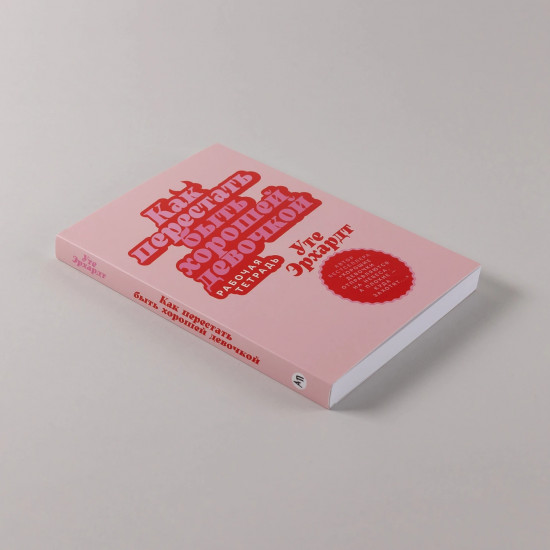 Как перестать быть хорошей девочкой. Рабочая тетрадь