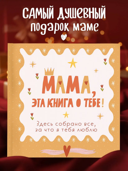 Мама, эта книга о тебе! Здесь собрано все, за что я тебя люблю