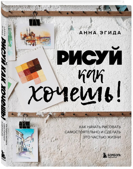 Рисуй как хочешь! Как начать рисовать самостоятельно и сделать это частью жизни