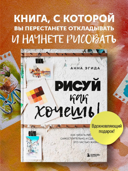 Рисуй как хочешь! Как начать рисовать самостоятельно и сделать это частью жизни