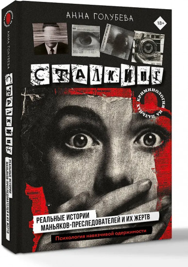 Сталкинг. Реальные истории маньяков-преследователей и их жертв. Психология навязчивой одержимости