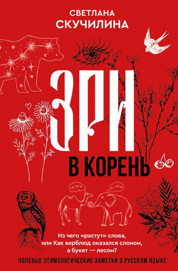 Зри в корень! Из чего «растут» слова, или Как верблюд оказался слоном, а букет — лесом?