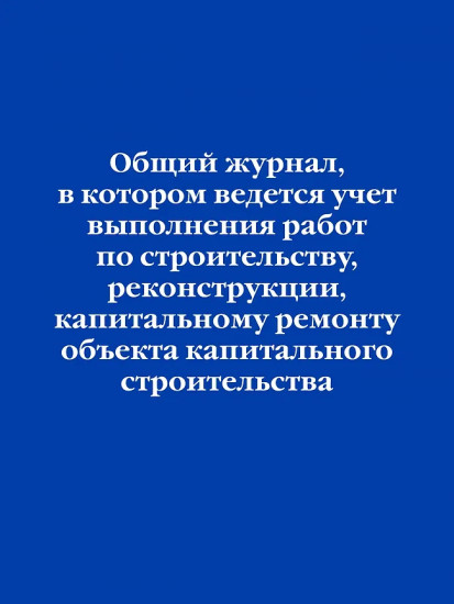 Общий журнал, в котором ведётся учёт выполнения работ по строительству, реконструкции, капитальному ремонту объекта