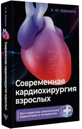 Современная кардиохирургия взрослых. Для студентов, клинических ординаторов и аспирантов