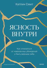 Ясность внутри. Как отказаться от навязанных убеждений и быть верным себе - Фото 1
