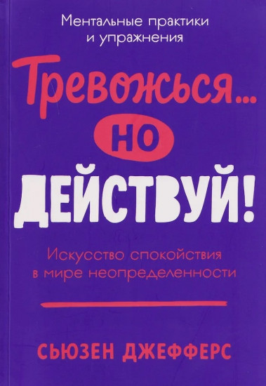 Тревожься... но действуй! Искусство спокойствия в мире неопределённости