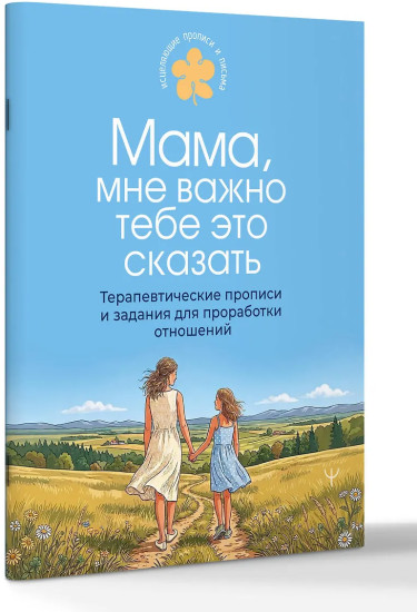 Мама, мне важно тебе это сказать. Терапевтические прописи и задания для проработки отношений