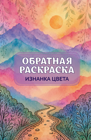 Изнанка цвета. Обратная раскраска-антистресс для творчества