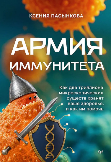 Армия иммунитета. Как два триллиона микроскопических существ хранят ваше здоровье