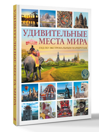 Удивительные места мира. Гид по экстремальным маршрутам. План, риск, адреналин, победа