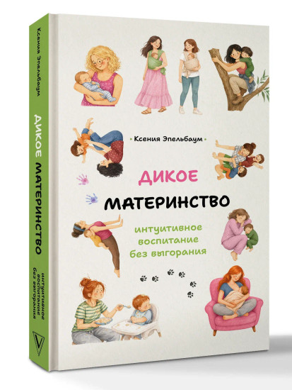 Дикое материнство. Интуитивное воспитание без выгорания
