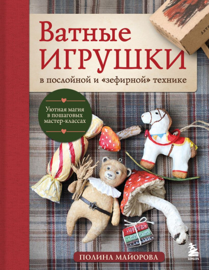 Ватные игрушки в послойной и «зефирной» технике. Уютная магия в пошаговых мастер-классах