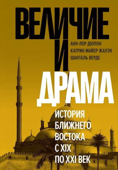 Величие и драма. История Ближнего Востока с XIX по XXI век