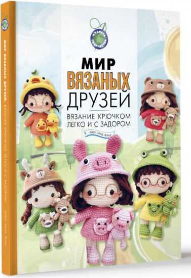 Мир вязаных друзей. Вязание крючком легко и с задором