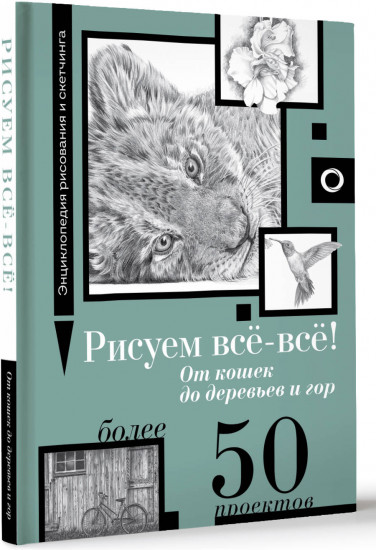 Рисуем всё-всё! От кошек до деревьев и гор. Более 50 проектов