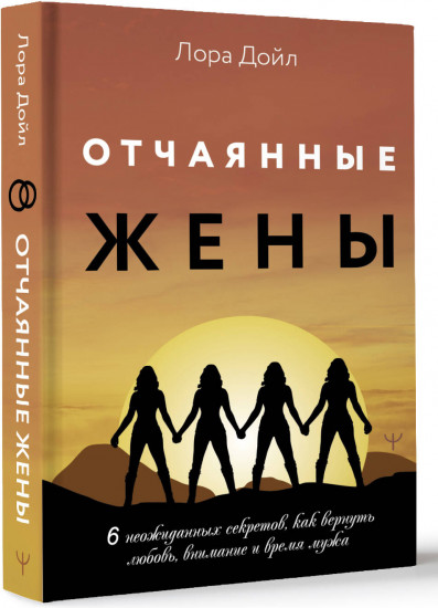 Отчаянные жены. 6 неожиданных секретов, как вернуть любовь, внимание и время мужа