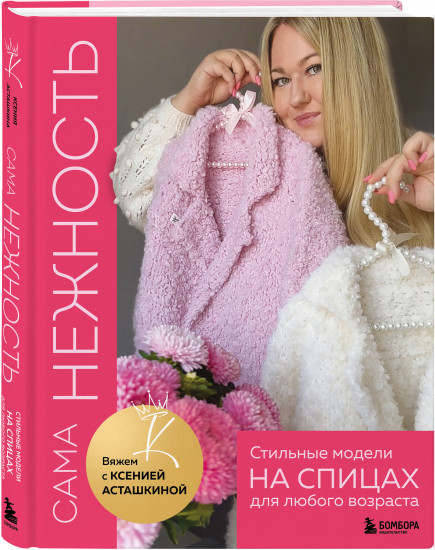 Сама нежность. Стильные модели на спицах для любого возраста. Вяжем с Ксенией Асташкиной