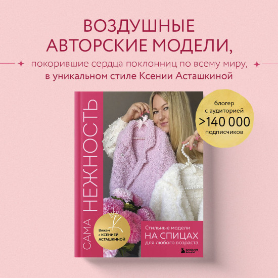 Сама нежность. Стильные модели на спицах для любого возраста. Вяжем с Ксенией Асташкиной