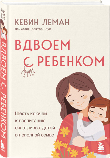 Вдвоем с ребенком. Шесть ключей к воспитанию счастливых детей в неполной семье