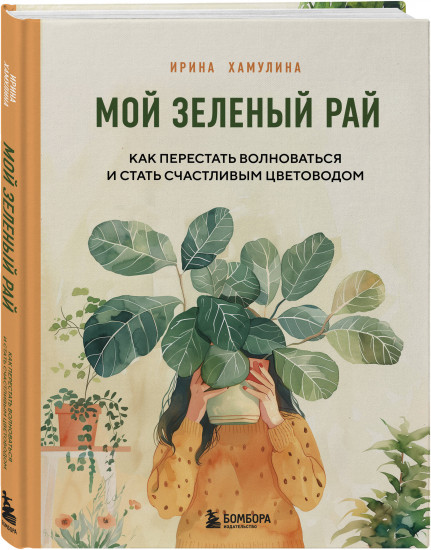 Мой зеленый рай. Как перестать волноваться и стать счастливым цветоводом