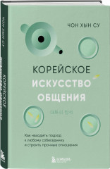 Корейское искусство общения. Как находить подход к любому собеседнику и строить прочные отношения - Фото 1