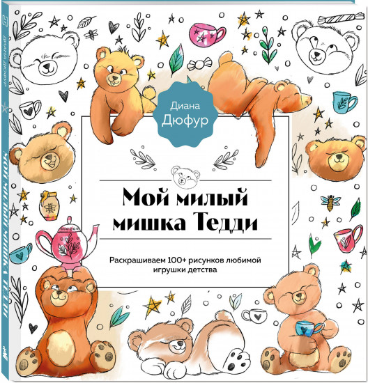Мой милый мишка Тедди. Раскрашиваем 100+ рисунков любимой игрушки детства