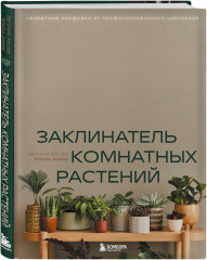 Заклинатель комнатных растений. Секретные лайфхаки от профессионального цветовода - Фото 1