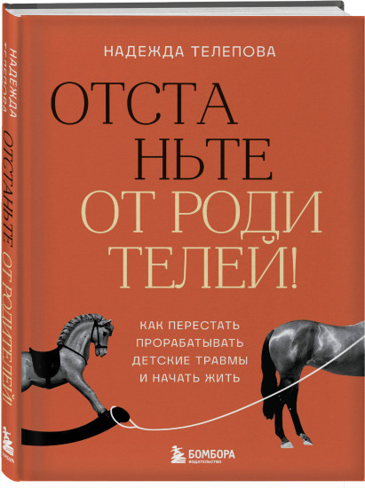 Отстаньте от родителей! Как перестать прорабатывать детские травмы и начать жить