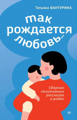 Так рождается любовь... Сборник позитивных рассказов о родах - Фото 4
