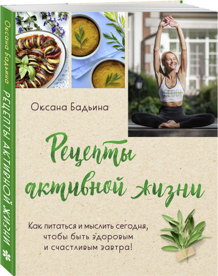 Рецепты активной жизни. Как питаться и мыслить сегодня, чтобы быть здоровым и счастливым завтра!
