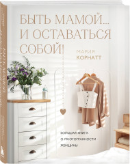 Быть мамой...и оставаться собой! Большая книга о многогранности женщины - Фото 1