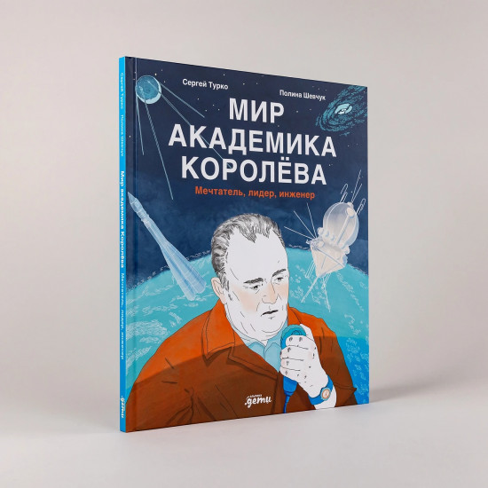 Мир академика Королева. Мечтатель, лидер, инженер