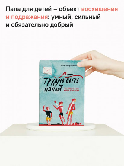 Трудно быть папой. Невыдуманные уроки отцовства