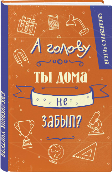 Ежедневник учителя «А голову ты дома не забыл?»